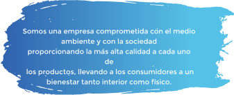 Somos una empresa comprometida con el medio ambiente y con la sociedad  proporcionando la más alta calidad a cada uno de  los productos, llevando a los consumidores a un  bienestar tanto interior como físico.