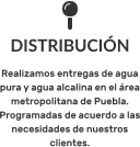 DISTRIBUCIÓN Realizamos entregas de agua pura y agua alcalina en el área metropolitana de Puebla. Programadas de acuerdo a las necesidades de nuestros clientes.